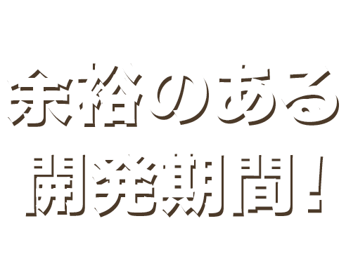 余裕のある開発期間！