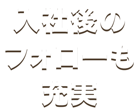 入社後のフォローも充実