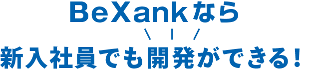 BeXankなら新入社員でも開発ができる！